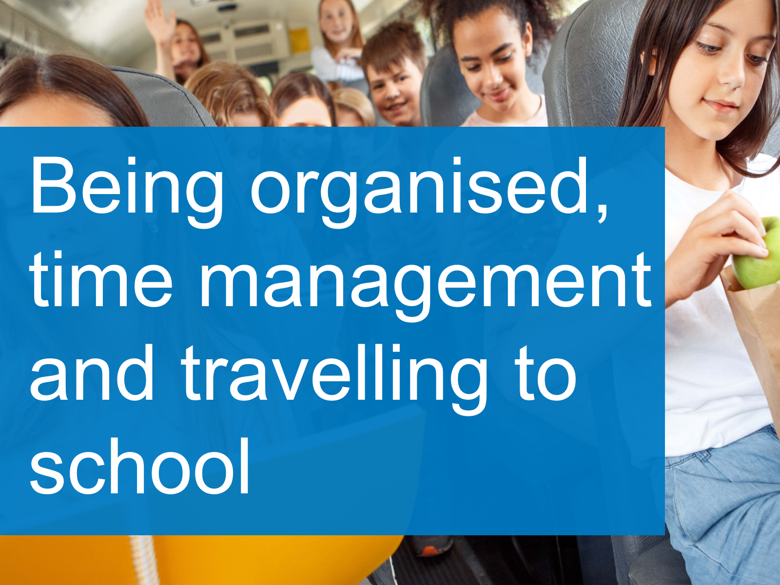 Being orgnaised, time management and travelling to school